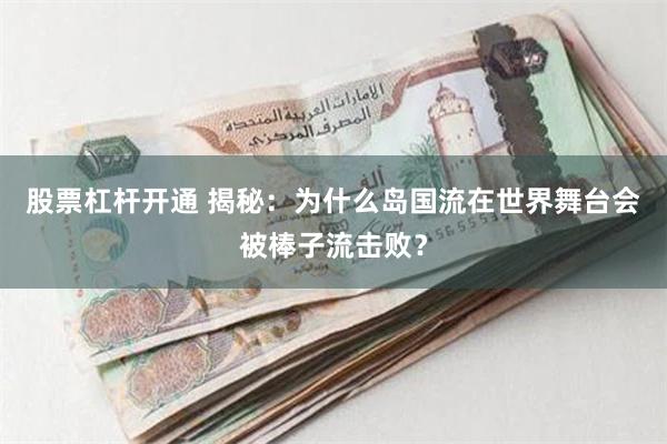 股票杠杆开通 揭秘：为什么岛国流在世界舞台会被棒子流击败？