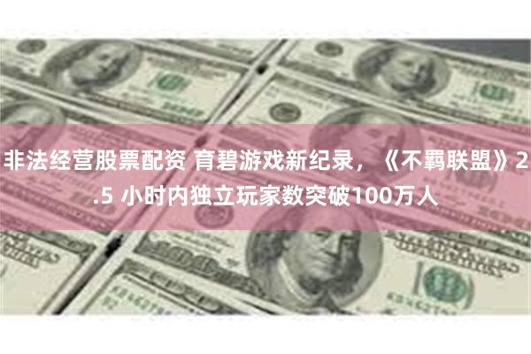 非法经营股票配资 育碧游戏新纪录，《不羁联盟》2.5 小时内独立玩家数突破100万人