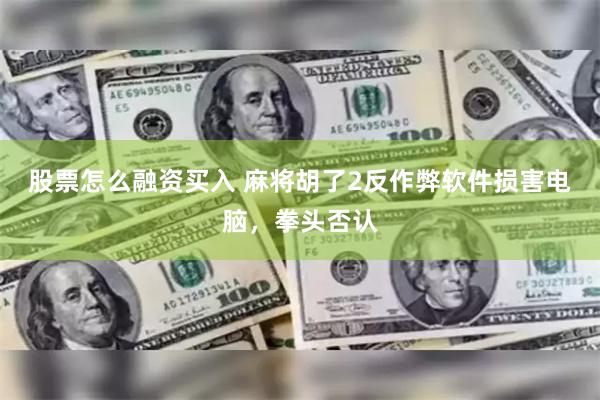 股票怎么融资买入 麻将胡了2反作弊软件损害电脑，拳头否认