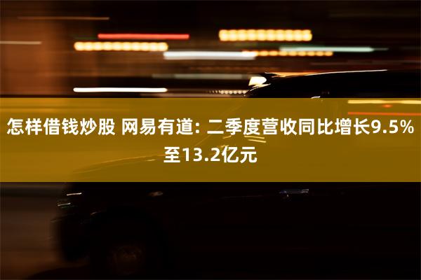 怎样借钱炒股 网易有道: 二季度营收同比增长9.5%至13.2亿元