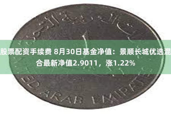 股票配资手续费 8月30日基金净值：景顺长城优选混合最新净值2.9011，涨1.22%