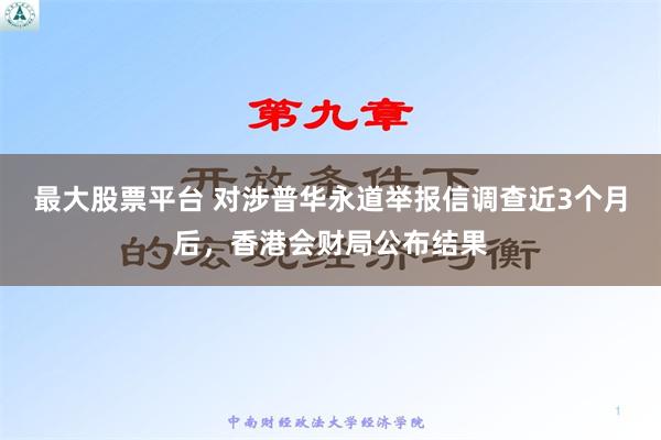 最大股票平台 对涉普华永道举报信调查近3个月后，香港会财局公布结果