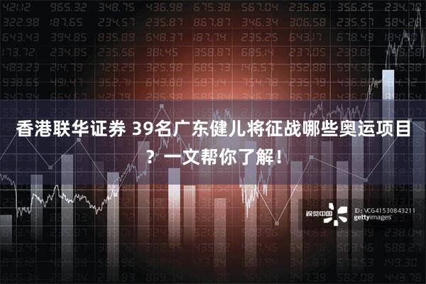 香港联华证券 39名广东健儿将征战哪些奥运项目？一文帮你了解！