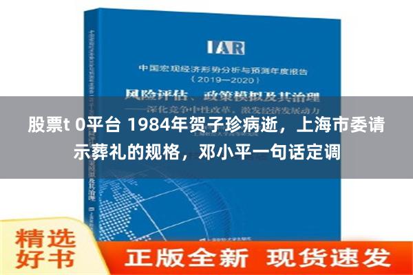 股票t 0平台 1984年贺子珍病逝，上海市委请示葬礼的规格，邓小平一句话定调