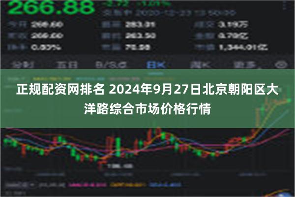 正规配资网排名 2024年9月27日北京朝阳区大洋路综合市场价格行情