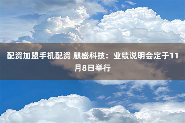 配资加盟手机配资 麒盛科技：业绩说明会定于11月8日举行