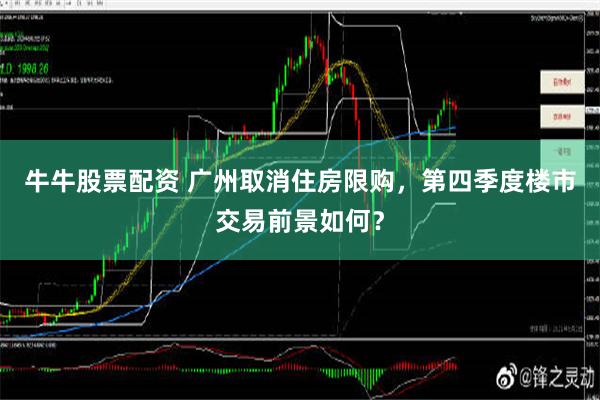 牛牛股票配资 广州取消住房限购，第四季度楼市交易前景如何？