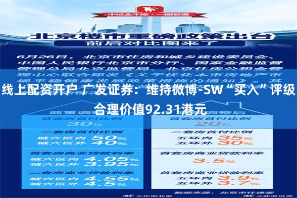 线上配资开户 广发证券：维持微博-SW“买入”评级 合理价值92.31港元