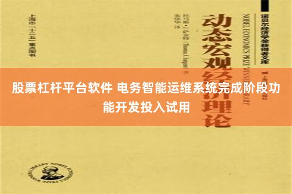 股票杠杆平台软件 电务智能运维系统完成阶段功能开发投入试用