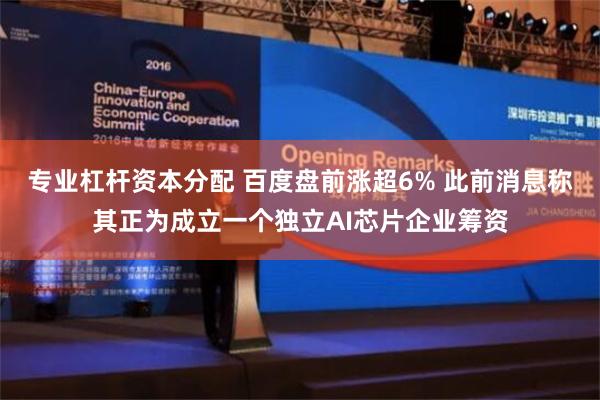 专业杠杆资本分配 百度盘前涨超6% 此前消息称其正为成立一个独立AI芯片企业筹资