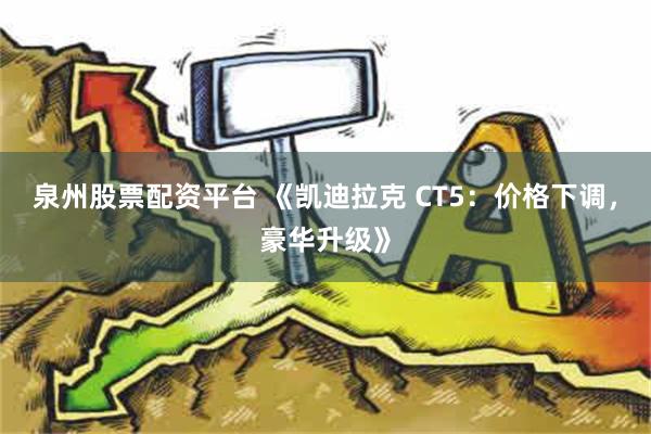 泉州股票配资平台 《凯迪拉克 CT5：价格下调，豪华升级》